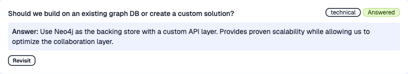 Question marked technical and Answered: Should we build on an existing graph DB or create a custom solution? Answer: Use Neo4j as the backing store with a custom API layer. Provides proven scalability while allowing us to optimize the collaboration layer.